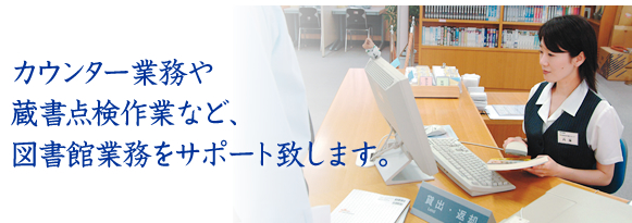 カウンター業務や蔵書点検作業など、図書館業務をサポート致します。