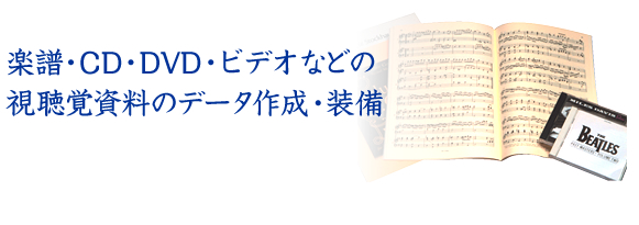 楽譜・CD・DVD・ビデオなどの視聴覚資料のデータ作成・装備