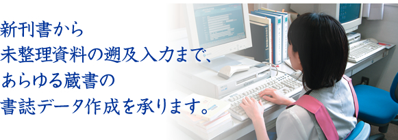 新刊書から未整理資料の遡及入力まで、あらゆる蔵書の書誌データ作成を承ります。